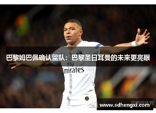 巴黎姆巴佩确认留队：巴黎圣日耳曼的未来更亮眼