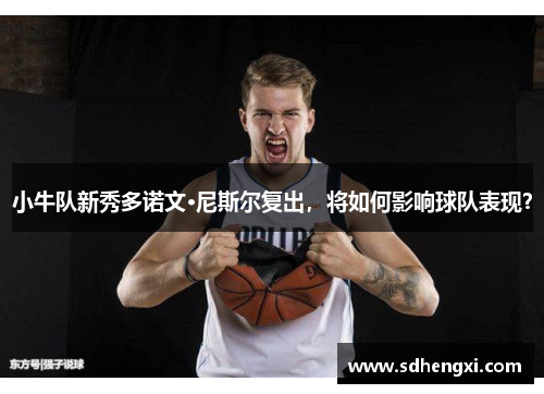 小牛队新秀多诺文·尼斯尔复出，将如何影响球队表现？