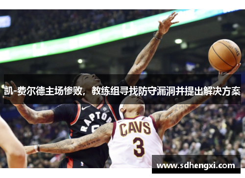 凯-费尔德主场惨败，教练组寻找防守漏洞并提出解决方案