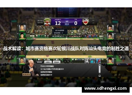 战术解读：城市赛资格赛次轮银川战队对阵汕头电竞的制胜之道