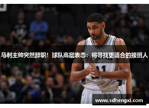 马刺主帅突然辞职！球队高层表态：将寻找更适合的接班人