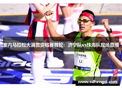 室内马拉松大满贯资格赛首轮：济宁队vs珠海队现场直播