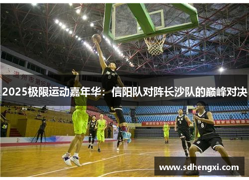 2025极限运动嘉年华：信阳队对阵长沙队的巅峰对决