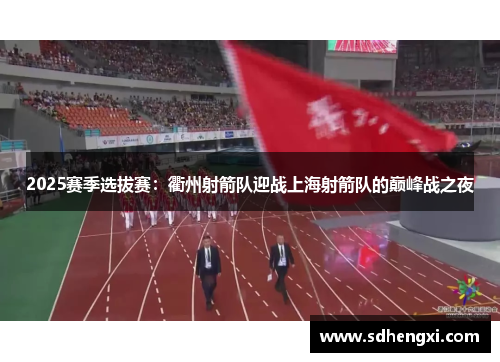 2025赛季选拔赛：衢州射箭队迎战上海射箭队的巅峰战之夜