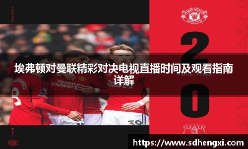 埃弗顿对曼联精彩对决电视直播时间及观看指南详解